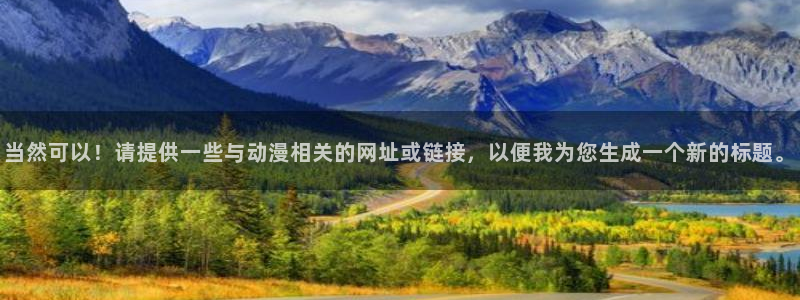 里番动漫下载：当然可以！请提供一些与动漫相关的网址或链接，以便我为您生成一个新的标题。
