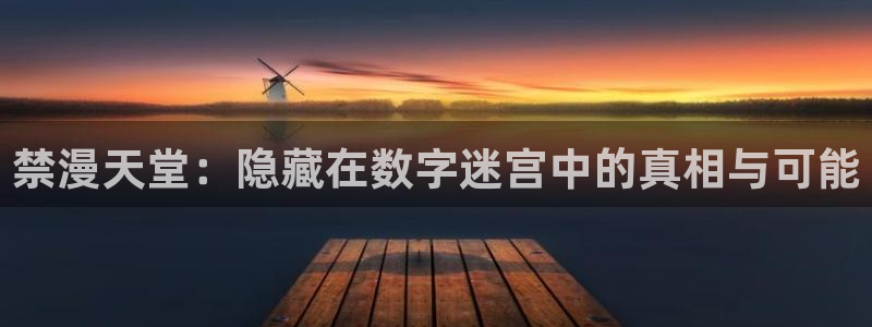 omofun下载官网：禁漫天堂：隐藏在数字迷宫中的真相与可能