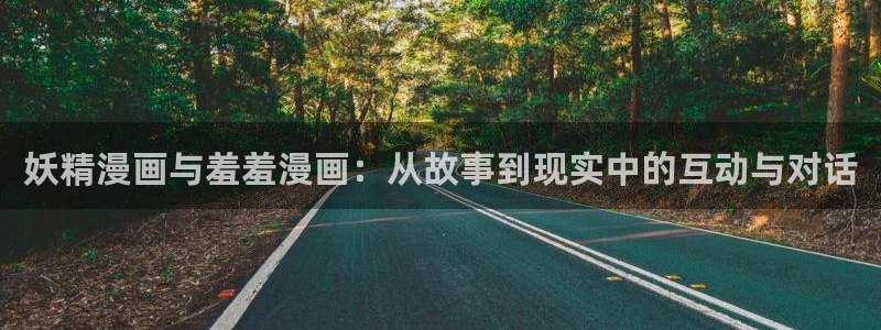 omofun最新：妖精漫画与羞羞漫画：从故事到现实中的互动与对话