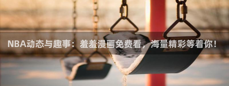 omofun动漫网页：NBA动态与趣事：羞羞漫画免费看，海量精彩等着你！