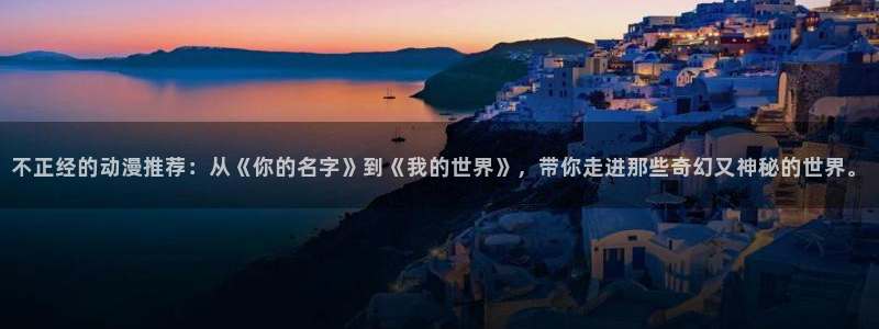 omofun有病毒吗：不正经的动漫推荐：从《你的名字》到《我的世界》，带你走进那些奇幻又神秘的世界。