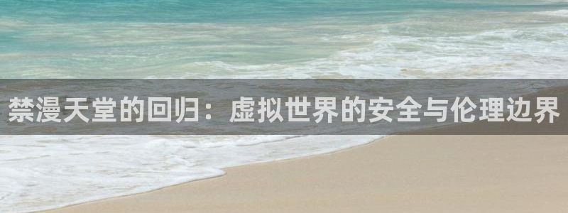 omofun苹果自签：禁漫天堂的回归：虚拟世界的安全与伦理边界